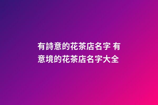 有詩意的花茶店名字 有意境的花茶店名字大全-第1張-店鋪起名-玄機派